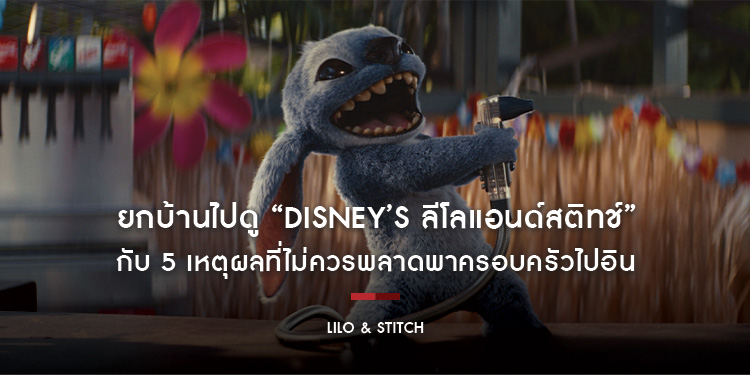 ยกบ้านไปดู “Disney’s Lilo & Stitch ลีโลแอนด์สติทช์” กับ 5 เหตุผลที่ไม่ควรพลาดพาครอบครัวไปอิน วันนี้ในโรงภาพยนตร์